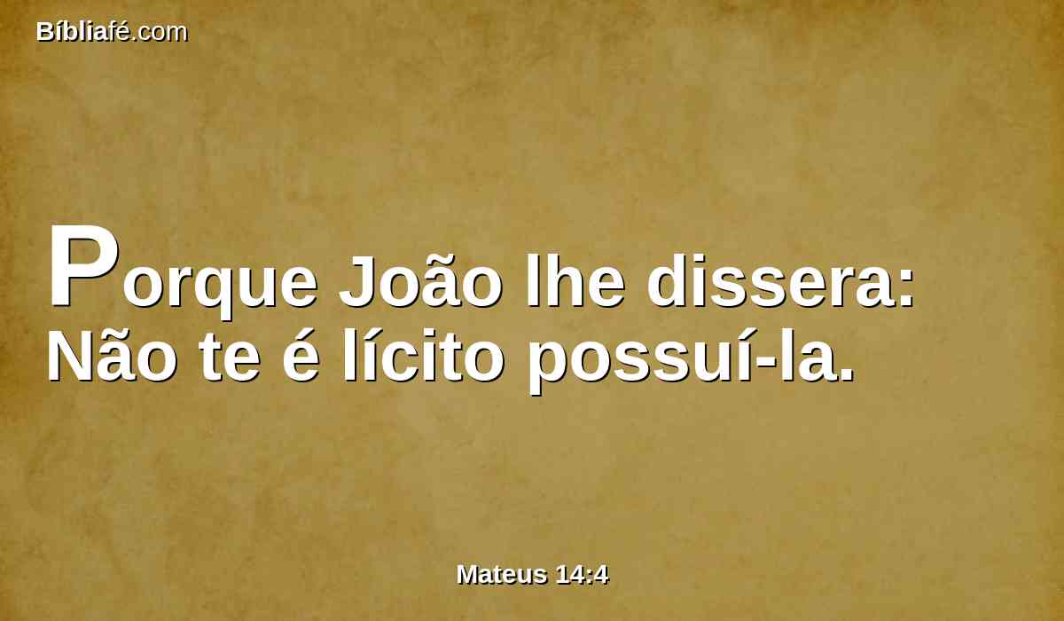 Porque João lhe dissera: Não te é lícito possuí-la.