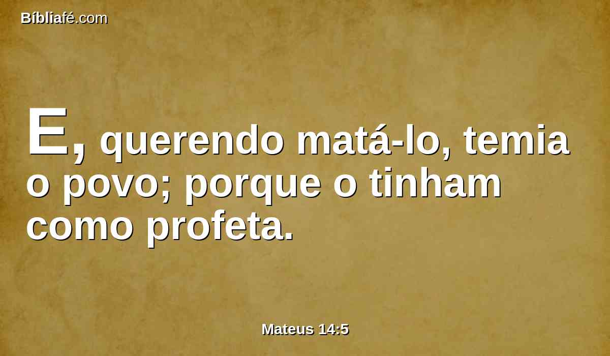 E, querendo matá-lo, temia o povo; porque o tinham como profeta.