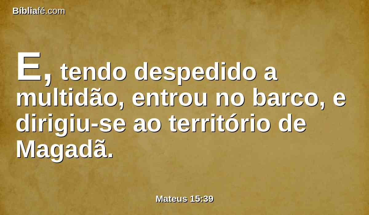 E, tendo despedido a multidão, entrou no barco, e dirigiu-se ao território de Magadã.