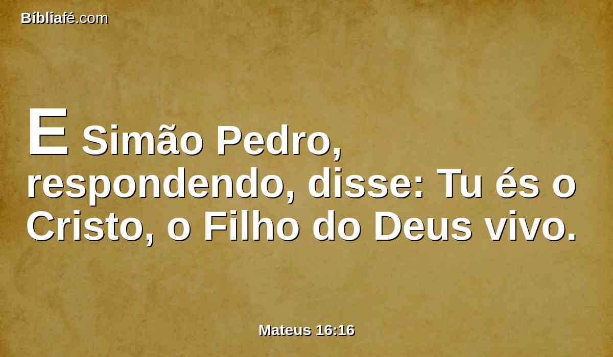 E Simão Pedro, respondendo, disse: Tu és o Cristo, o Filho do Deus vivo.