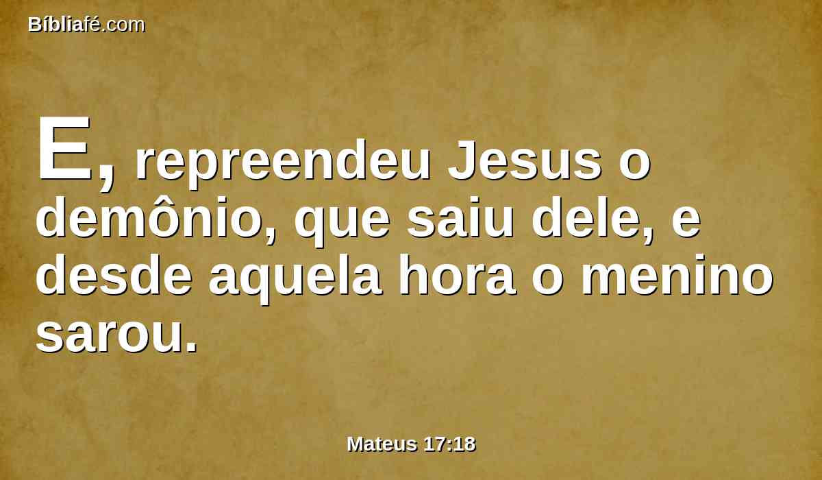 E, repreendeu Jesus o demônio, que saiu dele, e desde aquela hora o menino sarou.