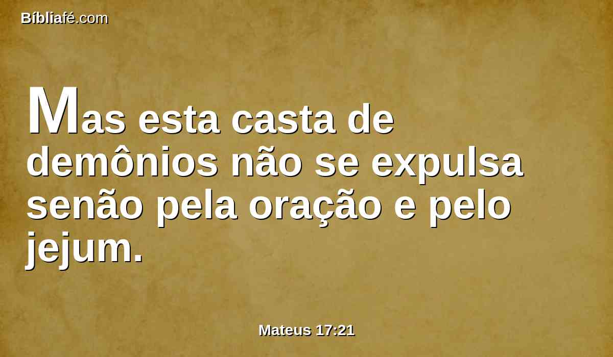 Mas esta casta de demônios não se expulsa senão pela oração e pelo jejum.