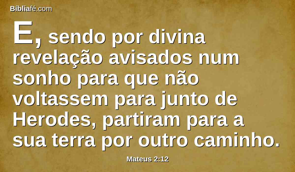 E, sendo por divina revelação avisados num sonho para que não voltassem para junto de Herodes, partiram para a sua terra por outro caminho.