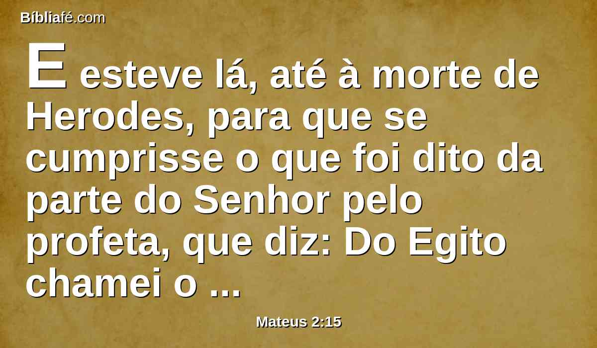 E esteve lá, até à morte de Herodes, para que se cumprisse o que foi dito da parte do Senhor pelo profeta, que diz: Do Egito chamei o meu Filho.