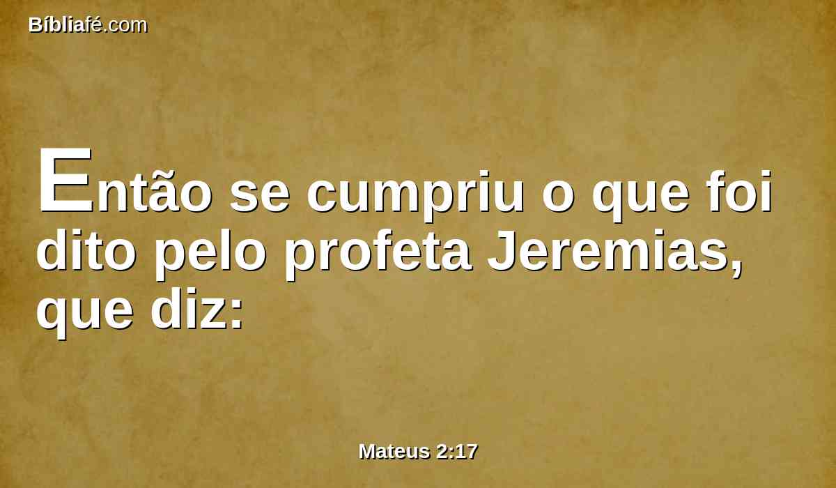 Então se cumpriu o que foi dito pelo profeta Jeremias, que diz: