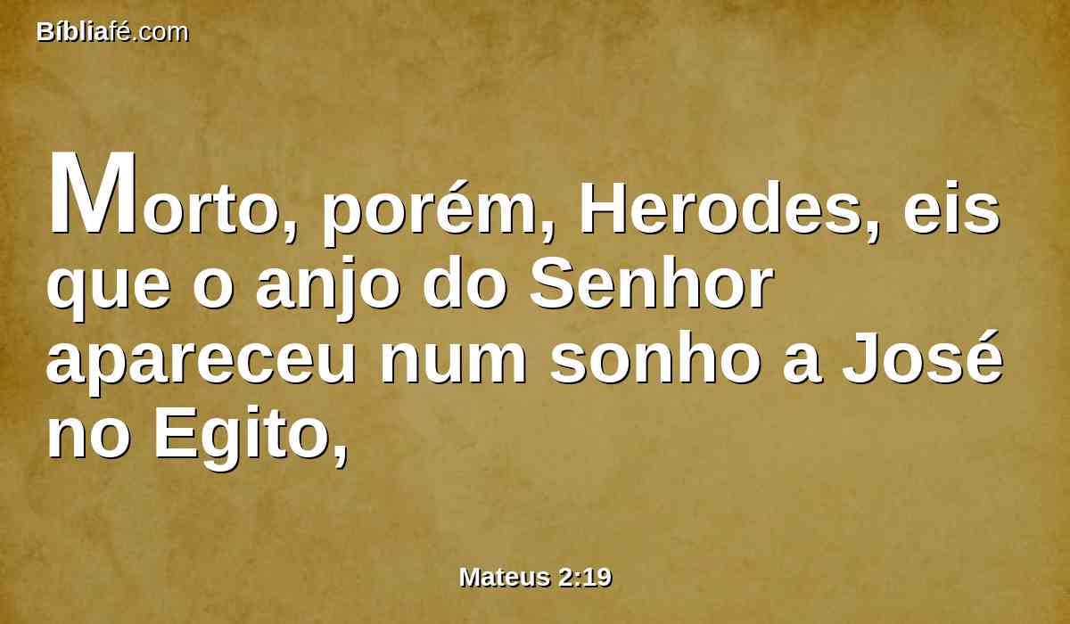 Morto, porém, Herodes, eis que o anjo do Senhor apareceu num sonho a José no Egito,
