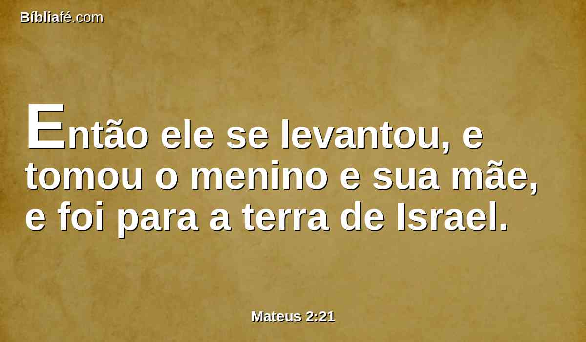 Então ele se levantou, e tomou o menino e sua mãe, e foi para a terra de Israel.