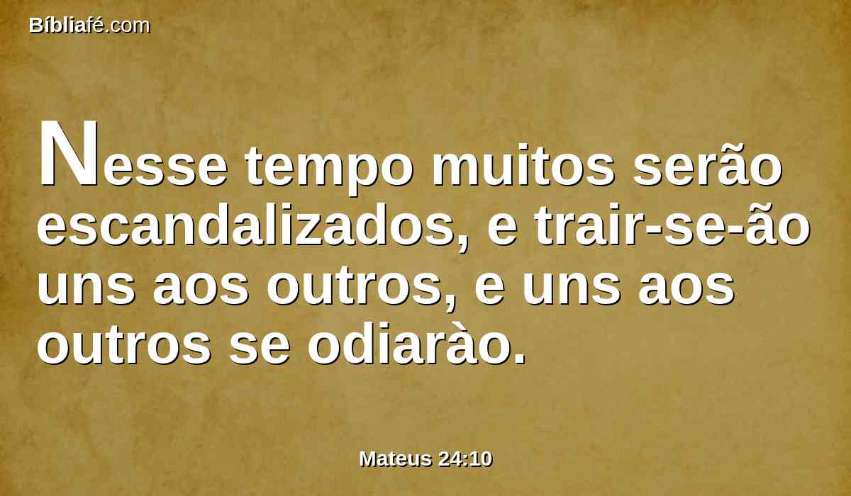 Nesse tempo muitos serão escandalizados, e trair-se-ão uns aos outros, e uns aos outros se odiarào.