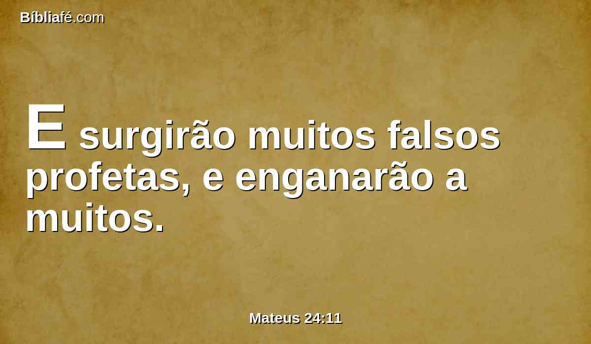 E surgirão muitos falsos profetas, e enganarão a muitos.