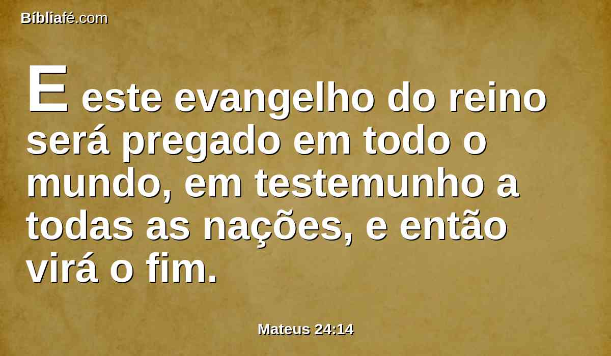 E este evangelho do reino será pregado em todo o mundo, em testemunho a todas as nações, e então virá o fim.