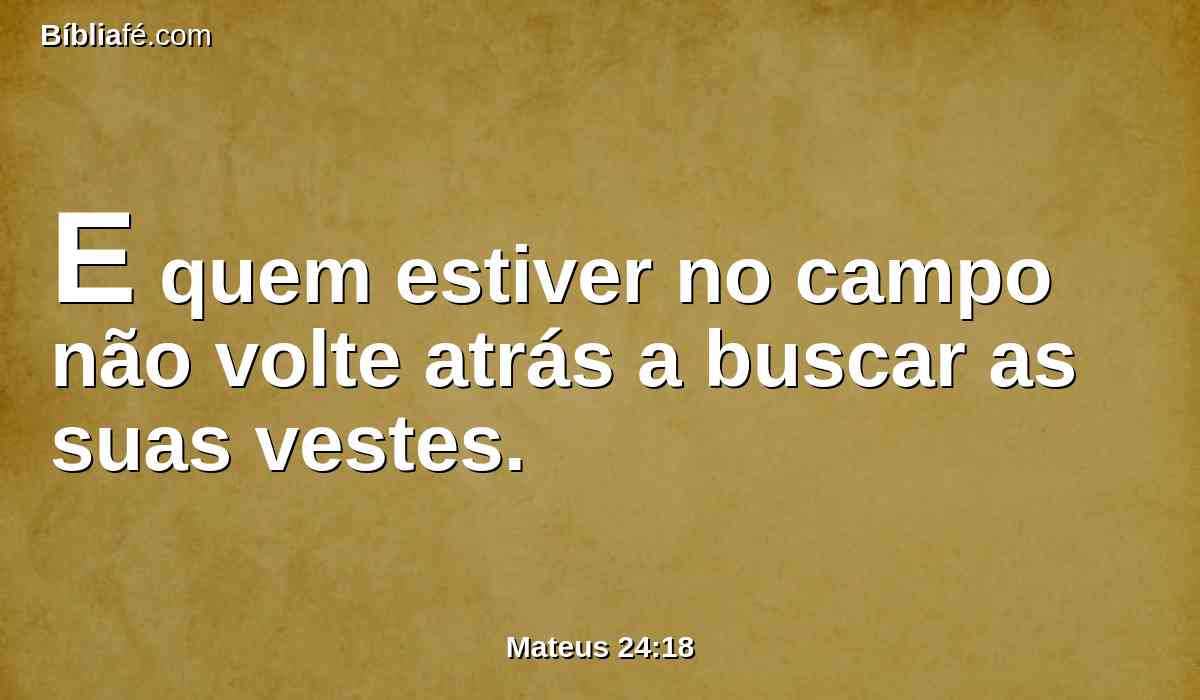 E quem estiver no campo não volte atrás a buscar as suas vestes.