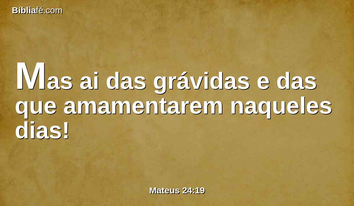 Mas ai das grávidas e das que amamentarem naqueles dias!