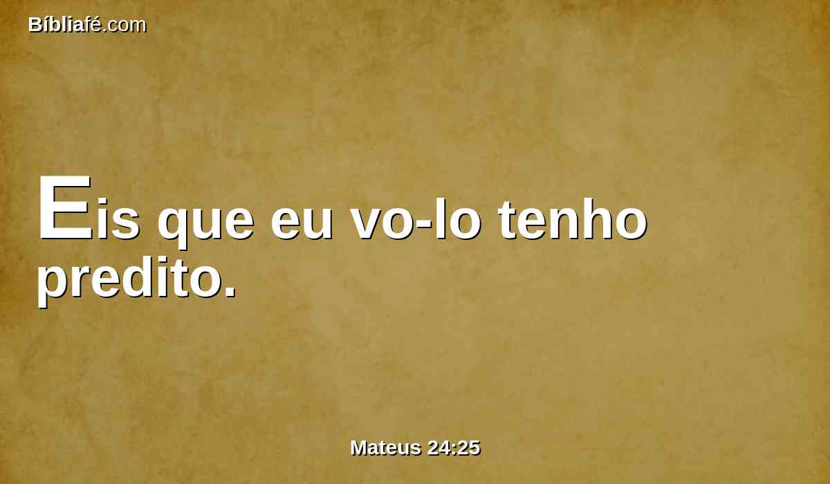Eis que eu vo-lo tenho predito.
