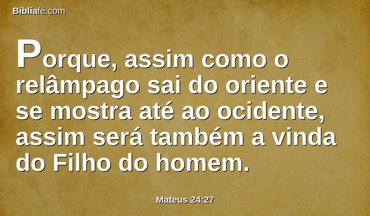 Porque, assim como o relâmpago sai do oriente e se mostra até ao ocidente, assim será também a vinda do Filho do homem.