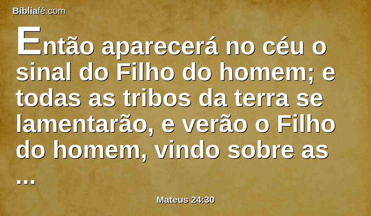 Então aparecerá no céu o sinal do Filho do homem; e todas as tribos da terra se lamentarão, e verão o Filho do homem, vindo sobre as nuvens do céu, com poder e grande glória.