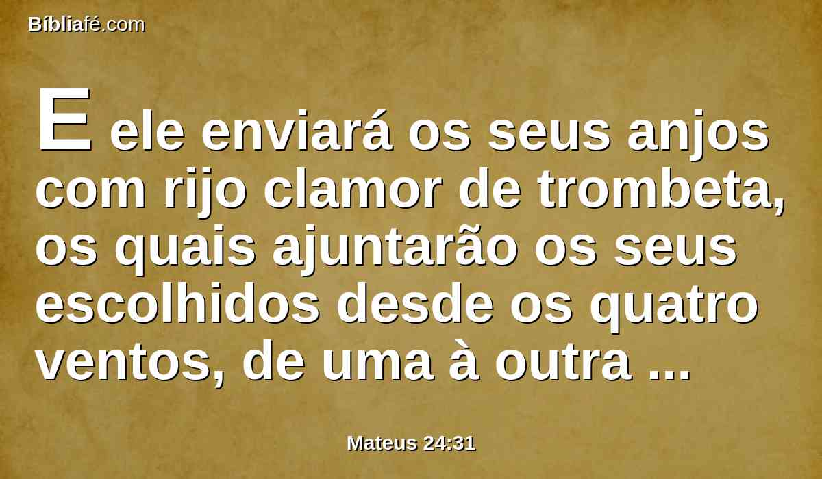 E ele enviará os seus anjos com rijo clamor de trombeta, os quais ajuntarão os seus escolhidos desde os quatro ventos, de uma à outra extremidade dos céus.