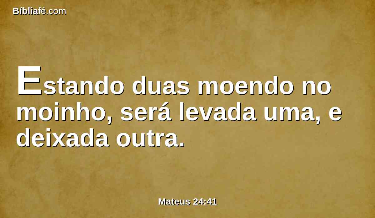 Estando duas moendo no moinho, será levada uma, e deixada outra.