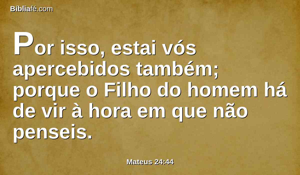 Por isso, estai vós apercebidos também; porque o Filho do homem há de vir à hora em que não penseis.