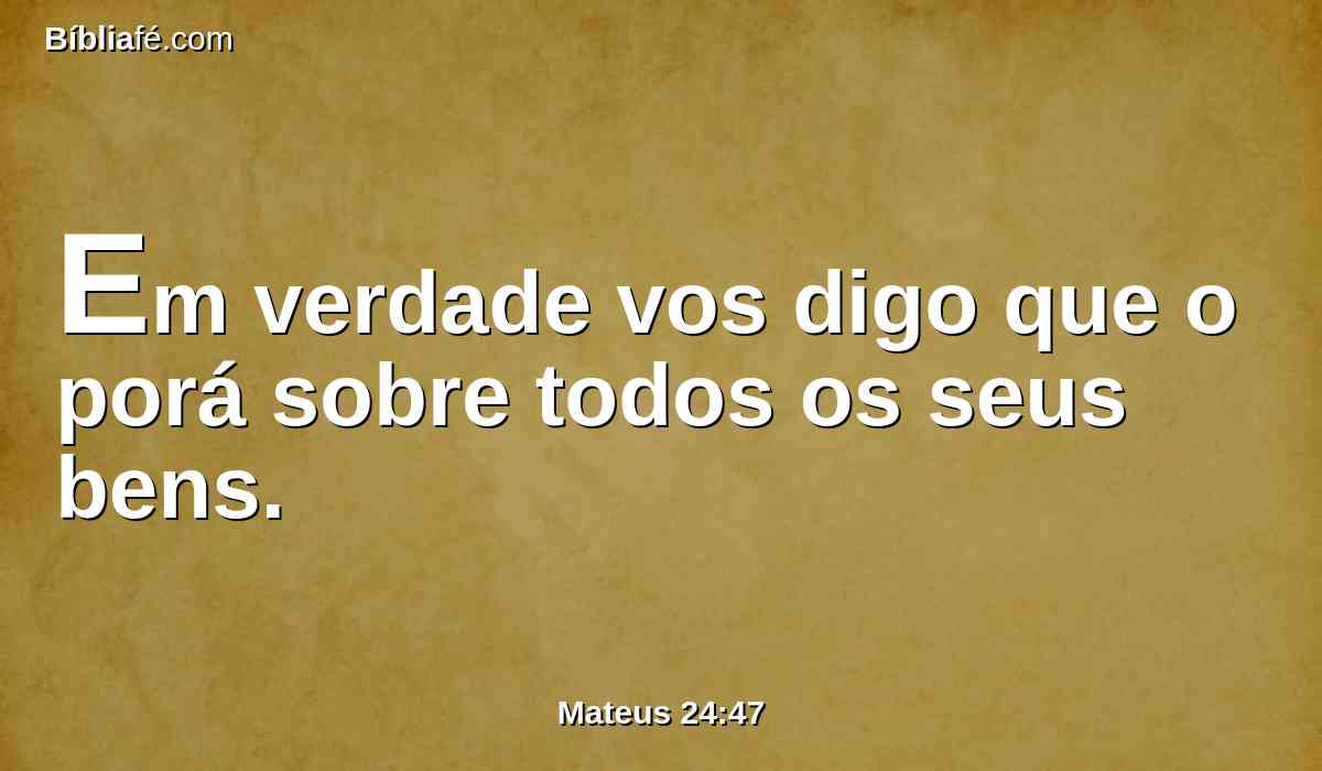 Em verdade vos digo que o porá sobre todos os seus bens.