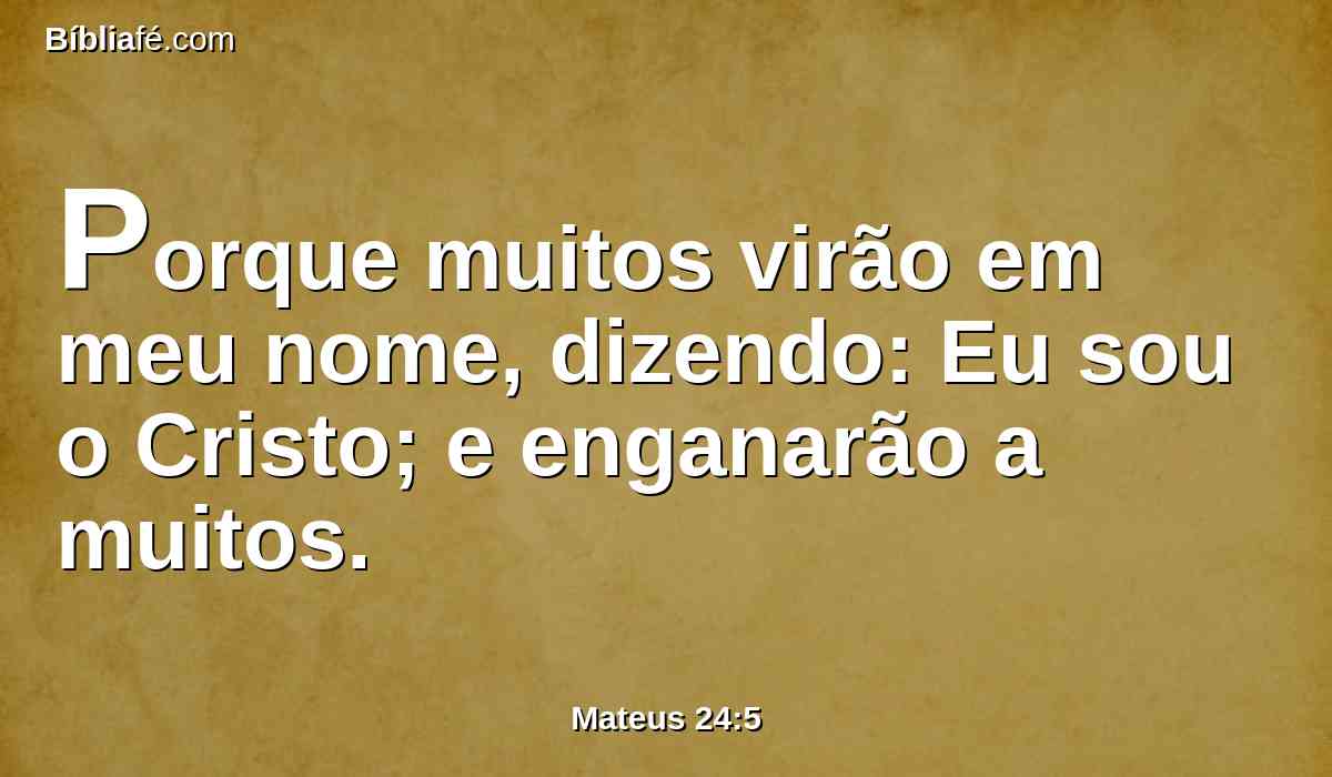 Porque muitos virão em meu nome, dizendo: Eu sou o Cristo; e enganarão a muitos.