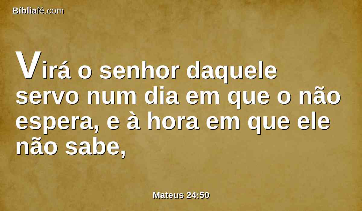Virá o senhor daquele servo num dia em que o não espera, e à hora em que ele não sabe,