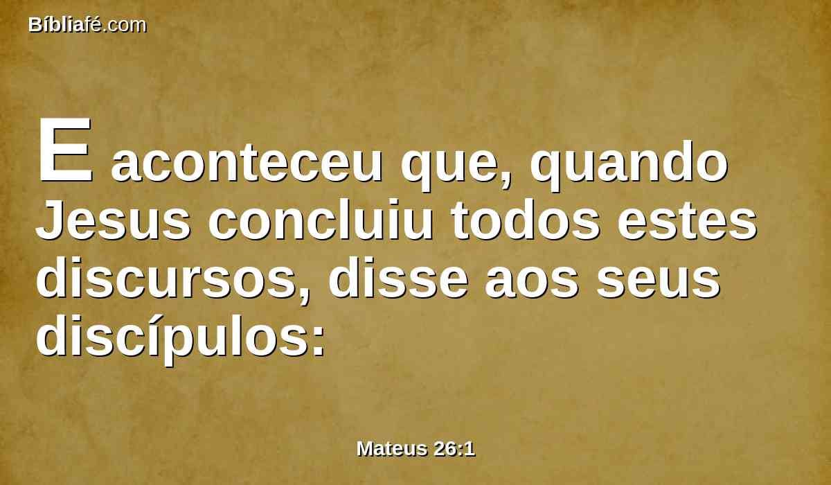 E aconteceu que, quando Jesus concluiu todos estes discursos, disse aos seus discípulos: