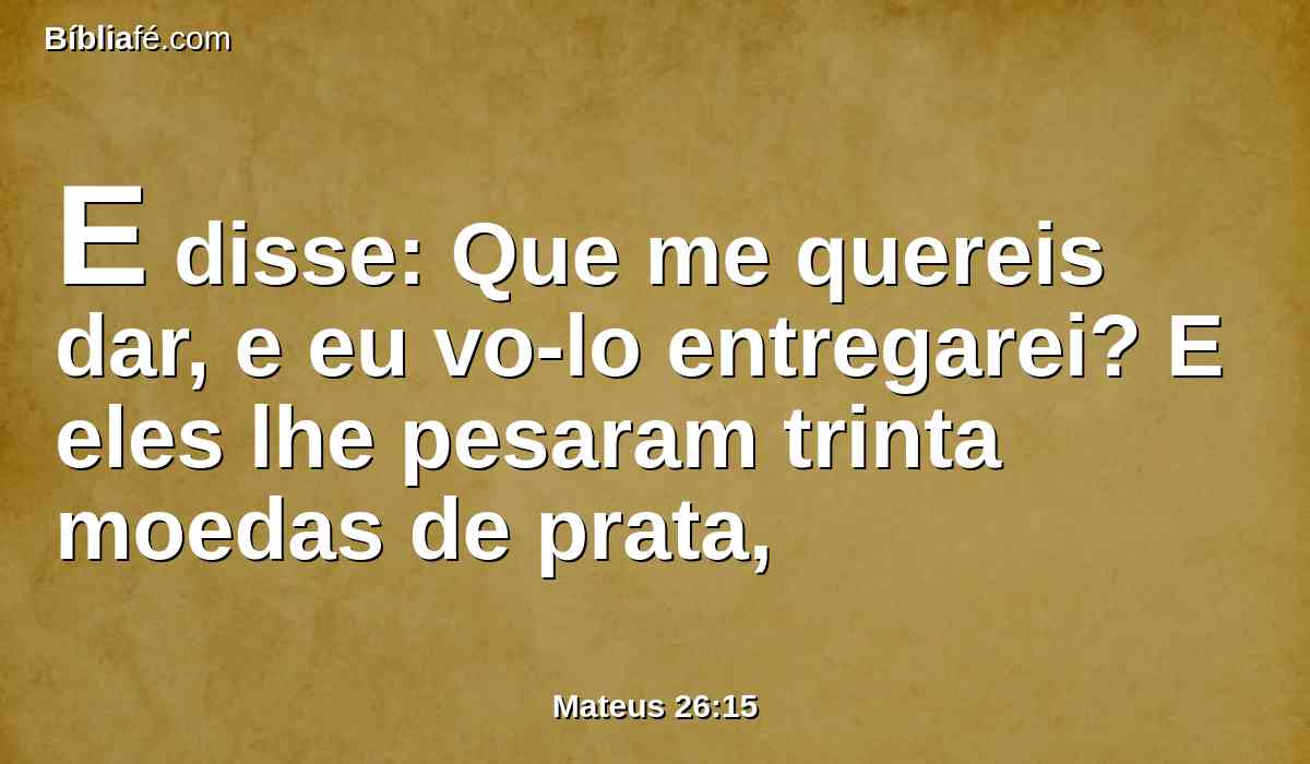 E disse: Que me quereis dar, e eu vo-lo entregarei? E eles lhe pesaram trinta moedas de prata,