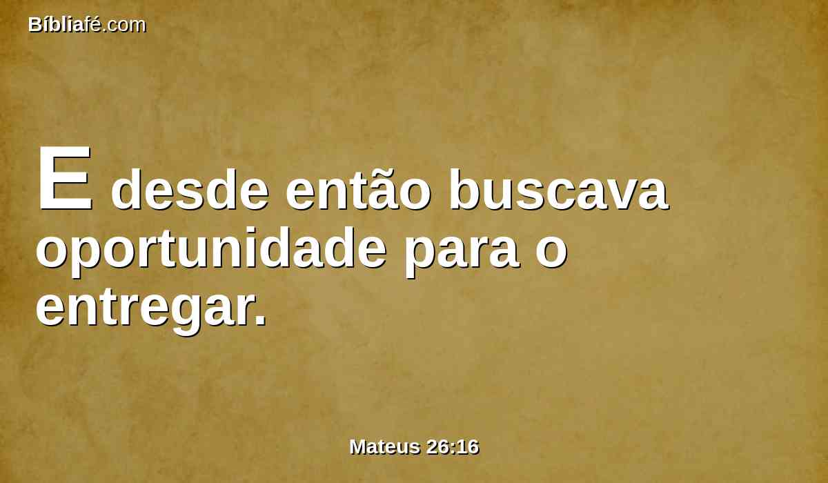 E desde então buscava oportunidade para o entregar.