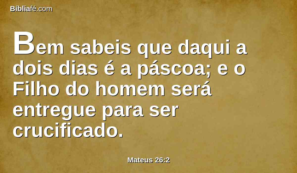 Bem sabeis que daqui a dois dias é a páscoa; e o Filho do homem será entregue para ser crucificado.