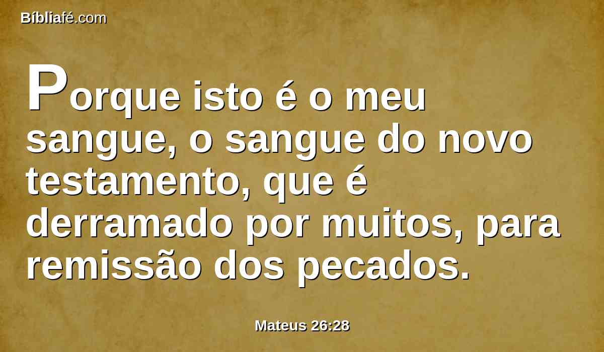 Porque isto é o meu sangue, o sangue do novo testamento, que é derramado por muitos, para remissão dos pecados.