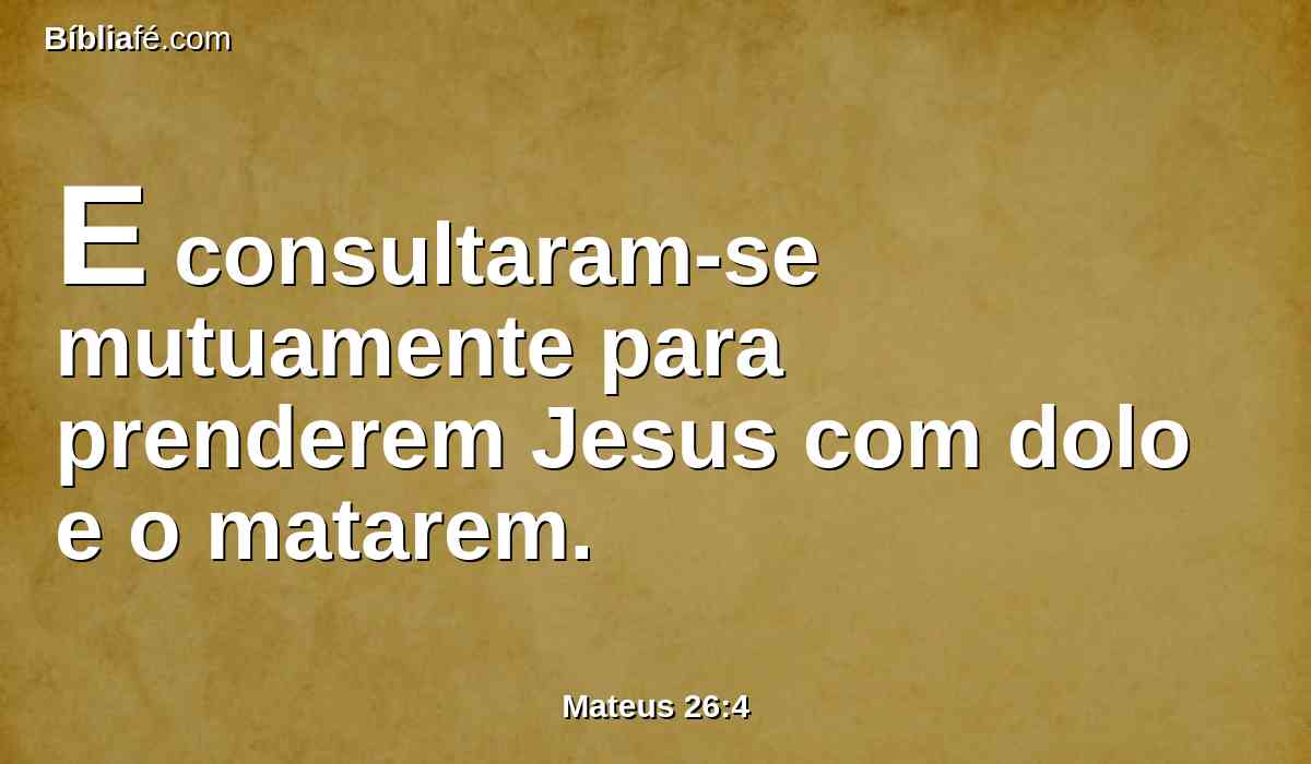 E consultaram-se mutuamente para prenderem Jesus com dolo e o matarem.