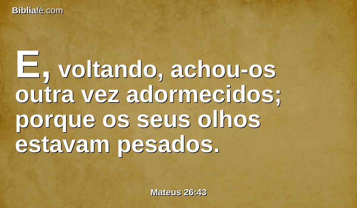 E, voltando, achou-os outra vez adormecidos; porque os seus olhos estavam pesados.