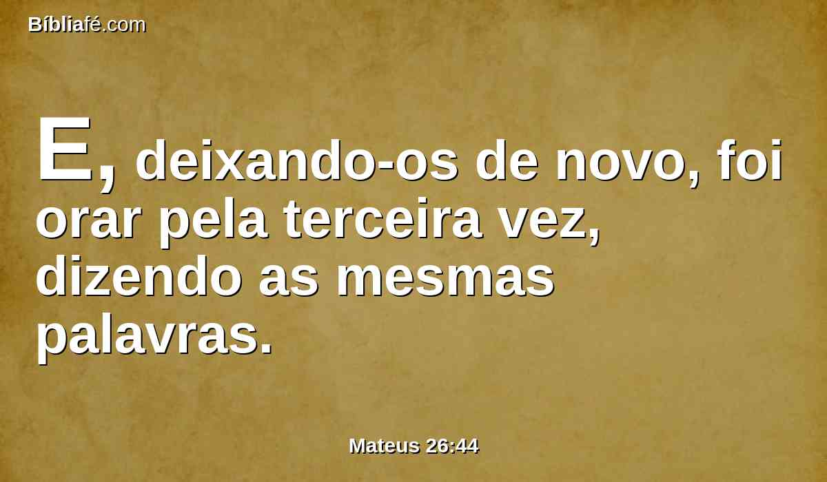 E, deixando-os de novo, foi orar pela terceira vez, dizendo as mesmas palavras.