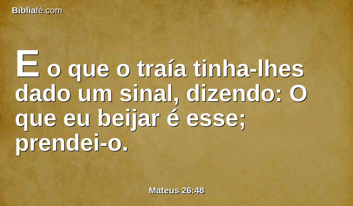 E o que o traía tinha-lhes dado um sinal, dizendo: O que eu beijar é esse; prendei-o.