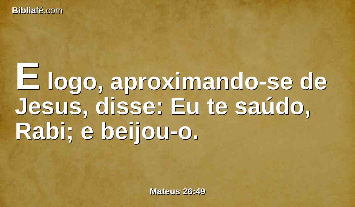 E logo, aproximando-se de Jesus, disse: Eu te saúdo, Rabi; e beijou-o.