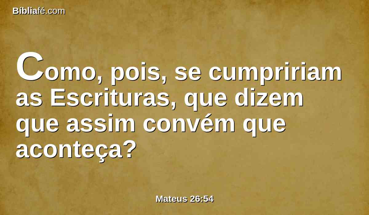 Como, pois, se cumpririam as Escrituras, que dizem que assim convém que aconteça?