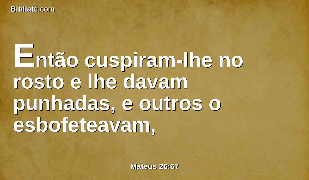 Então cuspiram-lhe no rosto e lhe davam punhadas, e outros o esbofeteavam,