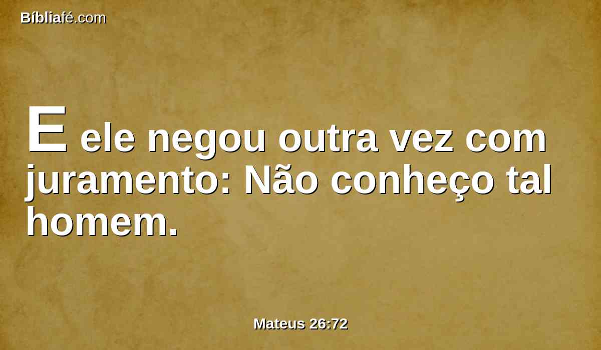 E ele negou outra vez com juramento: Não conheço tal homem.