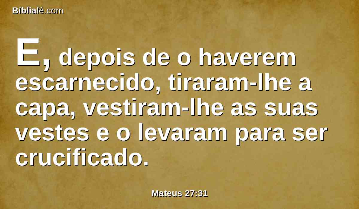 E, depois de o haverem escarnecido, tiraram-lhe a capa, vestiram-lhe as suas vestes e o levaram para ser crucificado.