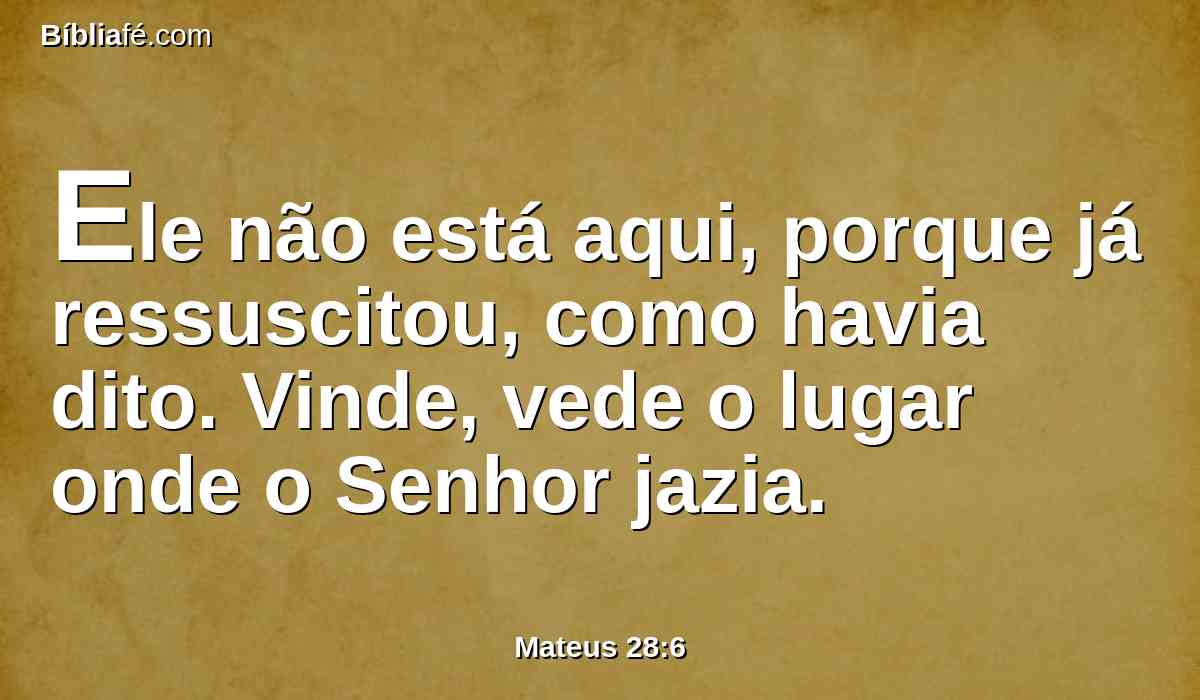 Ele não está aqui, porque já ressuscitou, como havia dito. Vinde, vede o lugar onde o Senhor jazia.