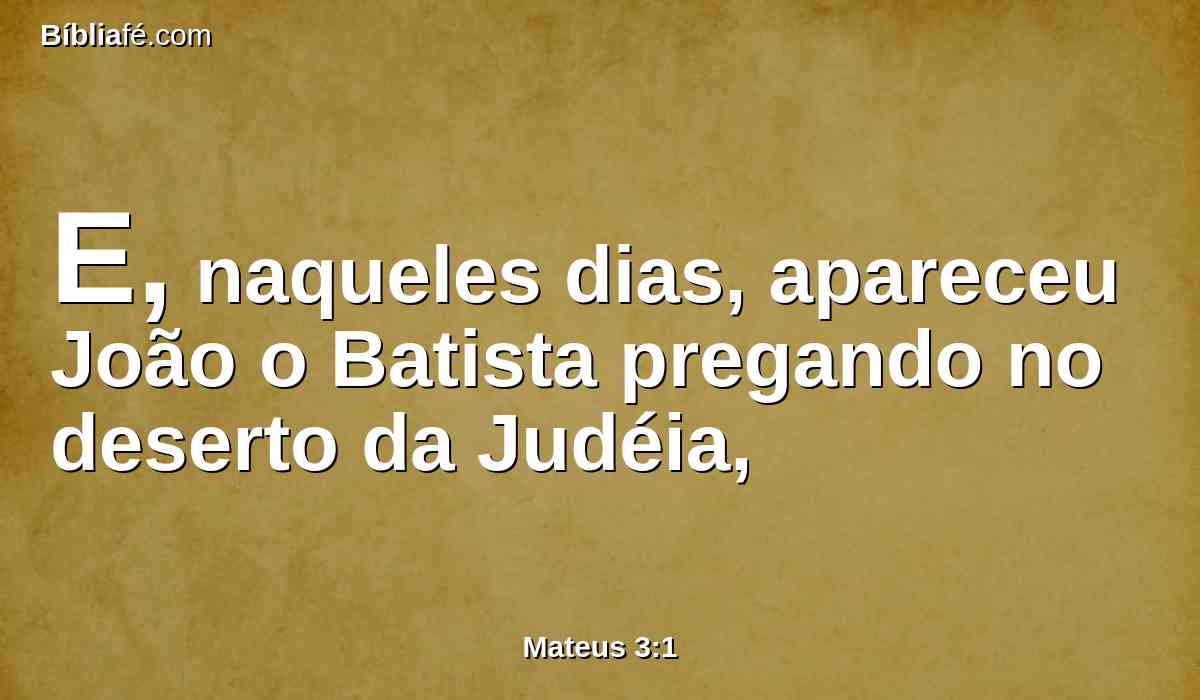 E, naqueles dias, apareceu João o Batista pregando no deserto da Judéia,