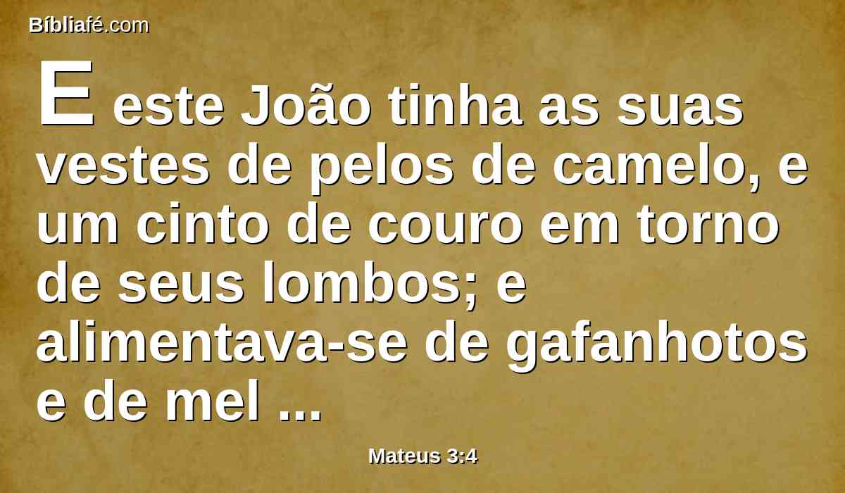 E este João tinha as suas vestes de pelos de camelo, e um cinto de couro em torno de seus lombos; e alimentava-se de gafanhotos e de mel silvestre.