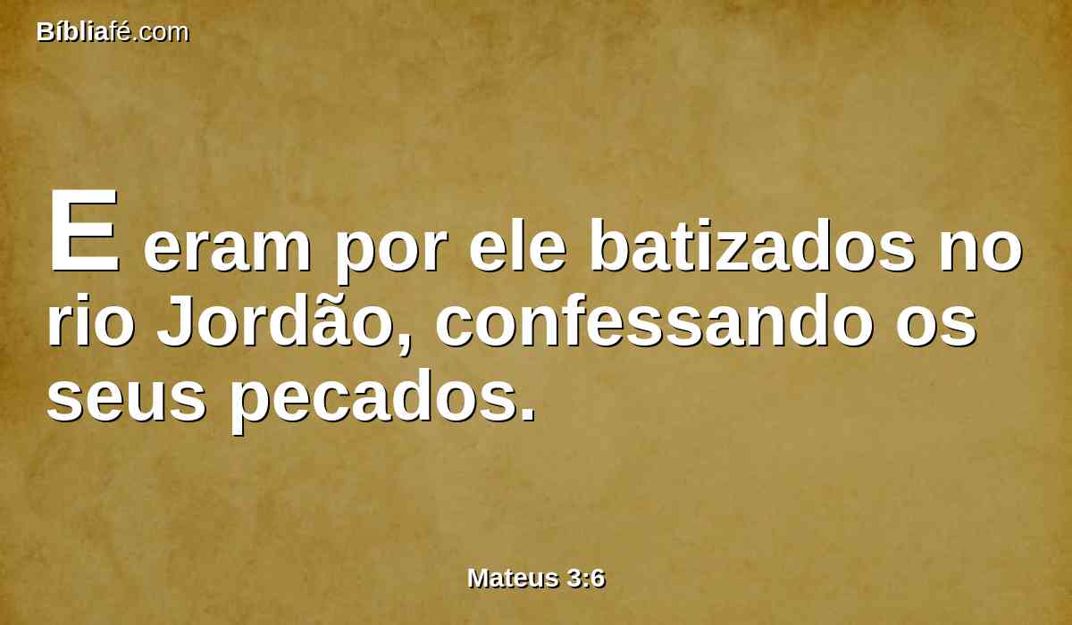 E eram por ele batizados no rio Jordão, confessando os seus pecados.