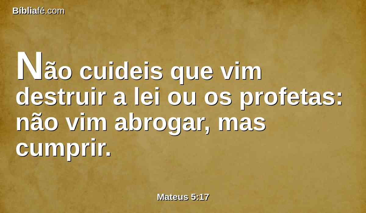 Não cuideis que vim destruir a lei ou os profetas: não vim abrogar, mas cumprir.