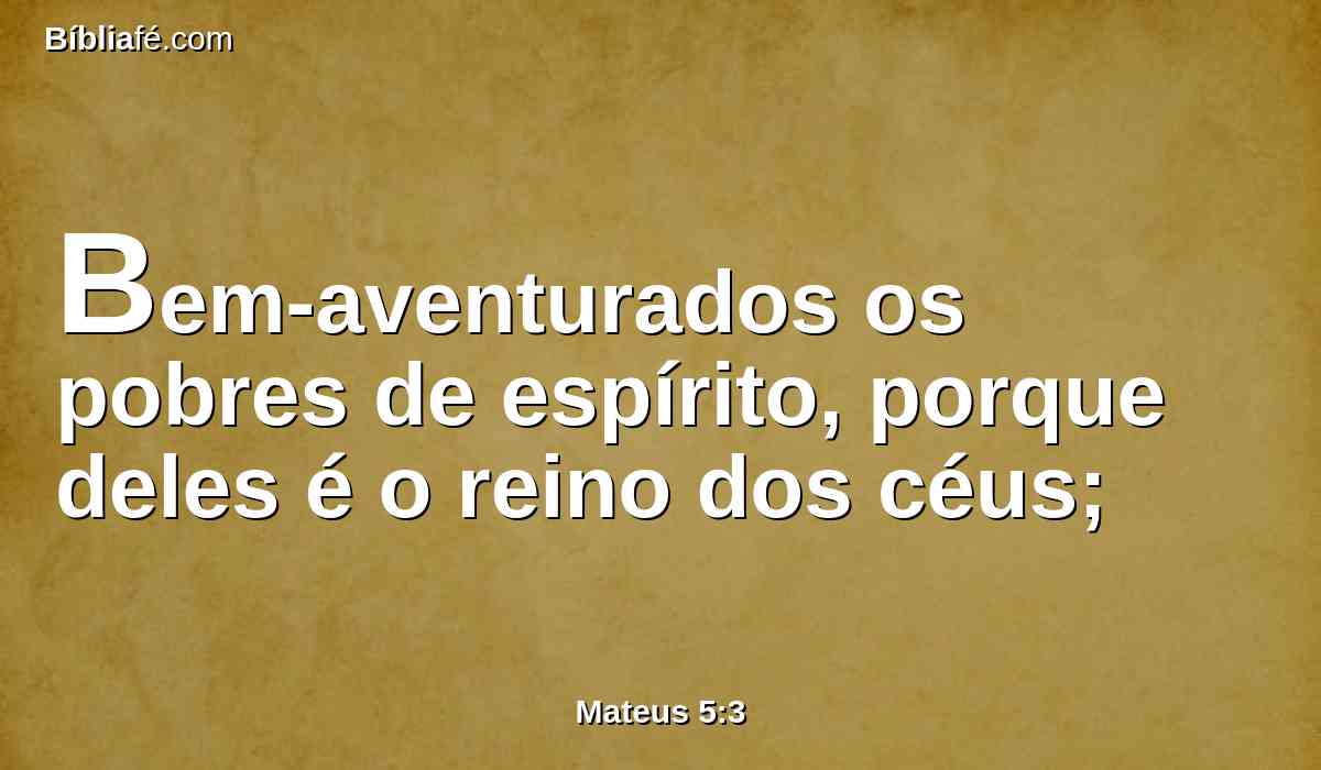 Bem-aventurados os pobres de espírito, porque deles é o reino dos céus;