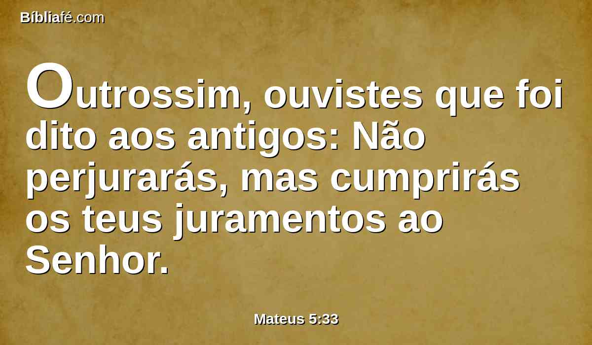 Outrossim, ouvistes que foi dito aos antigos: Não perjurarás, mas cumprirás os teus juramentos ao Senhor.