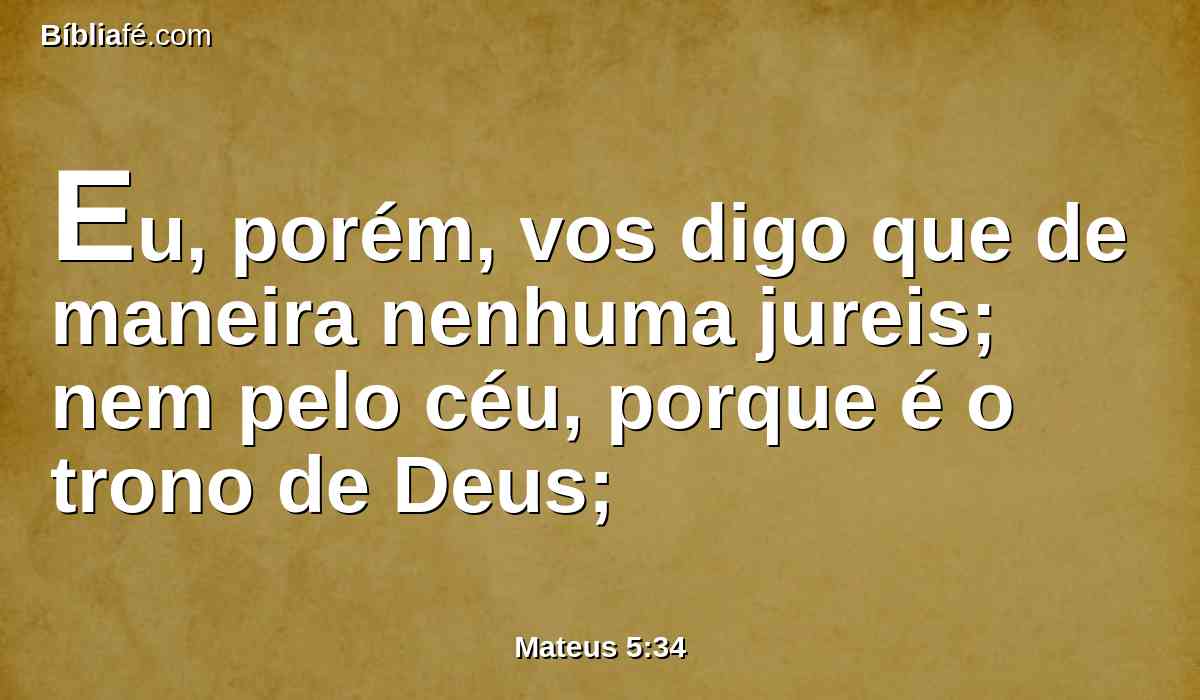 Eu, porém, vos digo que de maneira nenhuma jureis; nem pelo céu, porque é o trono de Deus;