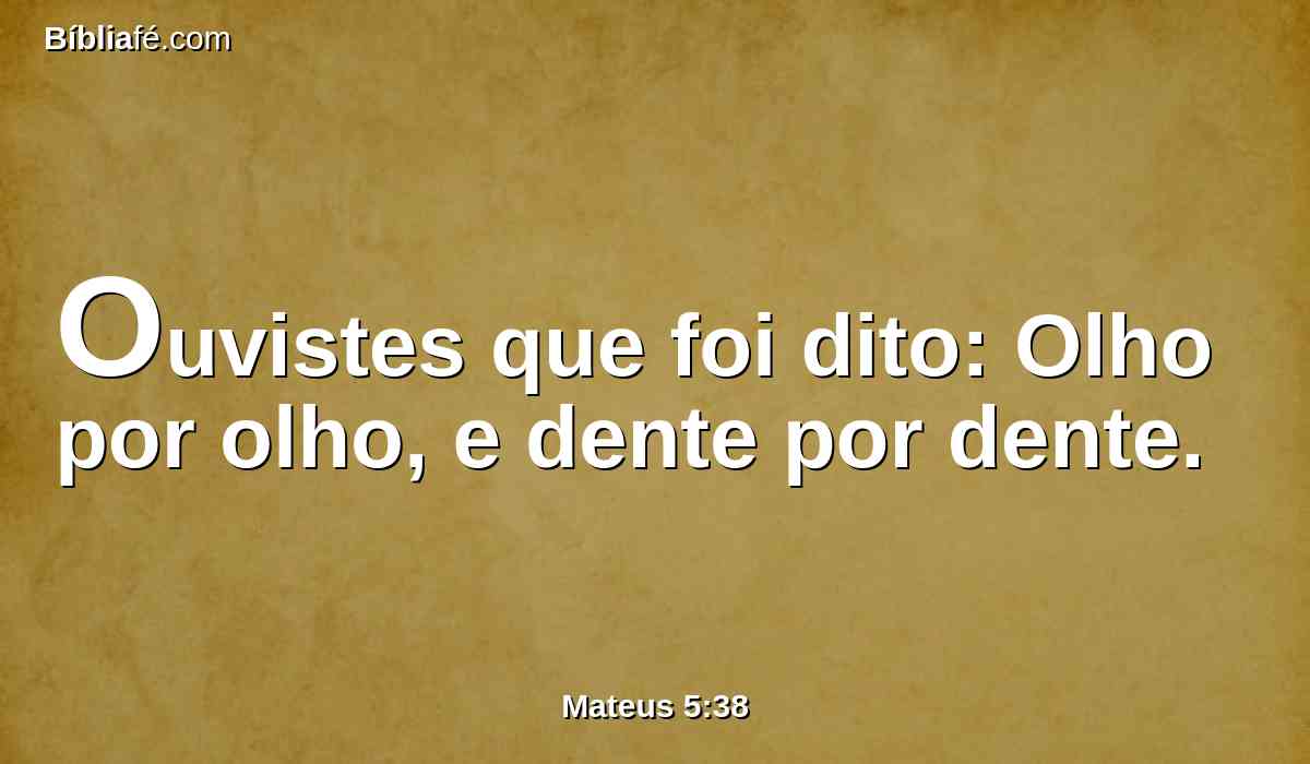 Ouvistes que foi dito: Olho por olho, e dente por dente.