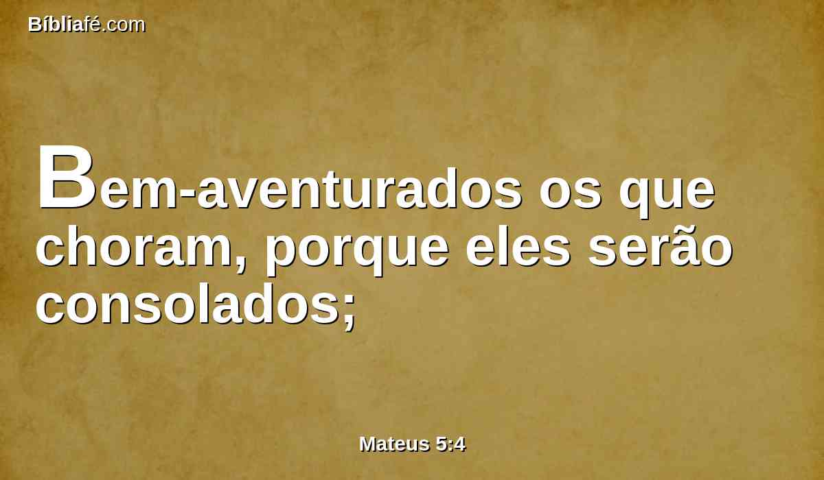 Bem-aventurados os que choram, porque eles serão consolados;