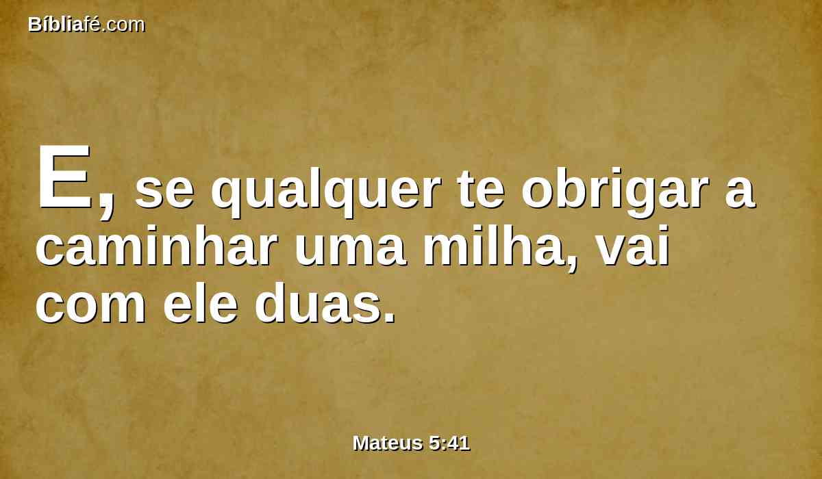 E, se qualquer te obrigar a caminhar uma milha, vai com ele duas.